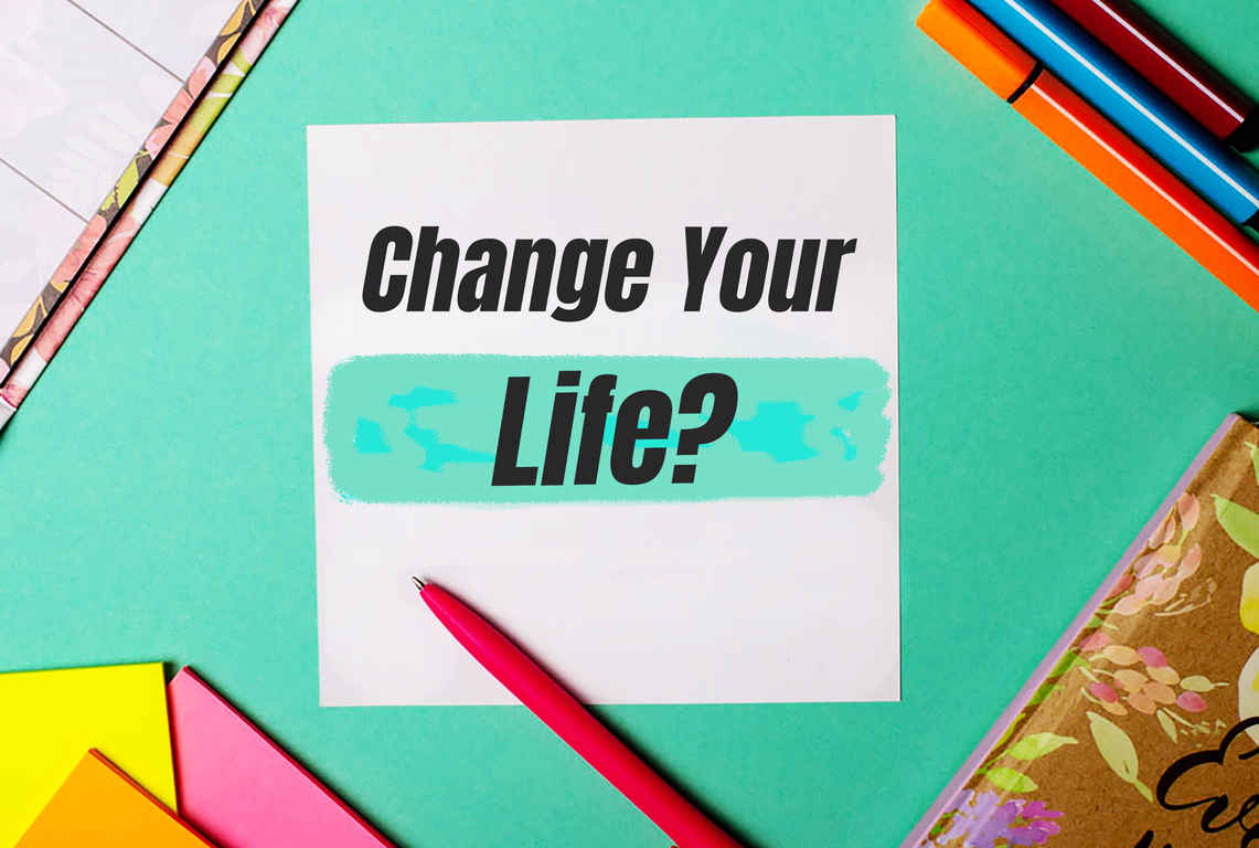 CHANGE YOUR LIFE